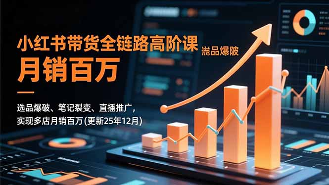 小红书带货全链路高阶课，选品爆破、笔记裂变、直播推广，实现多店月销百万(更新25年12月-灼光资源宝库