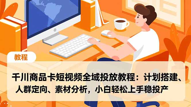 千川商品卡短视频全域投放教程：计划搭建、人群定向、素材分析，小白轻松上手稳投产-灼光资源宝库