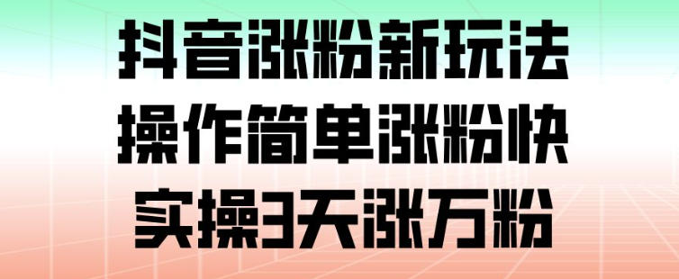 抖音涨粉新玩法，操作简单涨粉快，实操3天涨万粉-蘑菇资源宝库