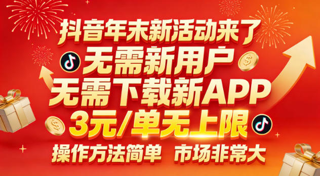 抖音年末新活动来了,无需新用户,无需下载新APP,3米每单无上限,操作方法简单,市场非常大-灼光资源宝库