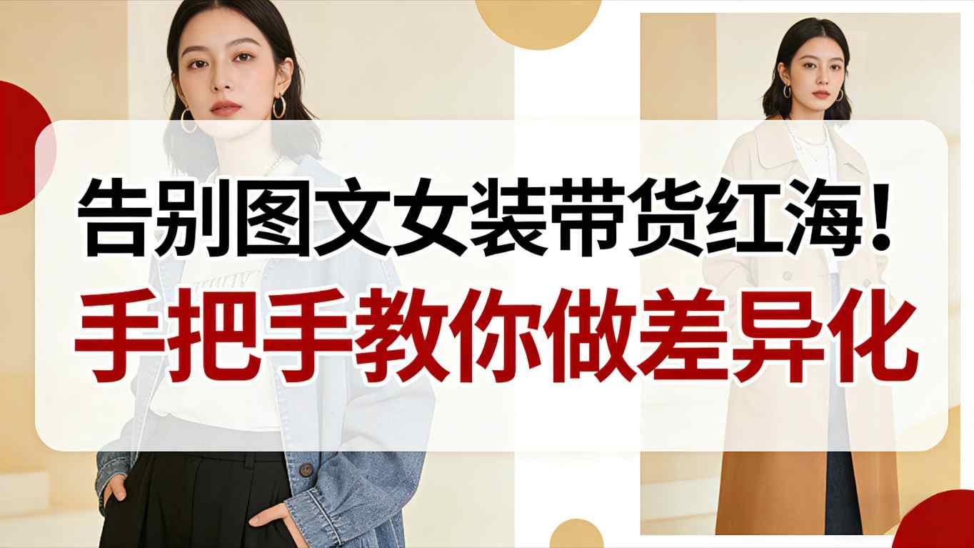 告别图文女装带货红海！手把手教你做差异化，新手也能弯道超车-灼光资源宝库