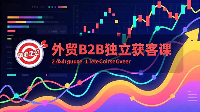 外贸B2B独立获客课，Facebook主页搭建、消息互动广告、精准定位，打造高询盘系统-灼光资源宝库