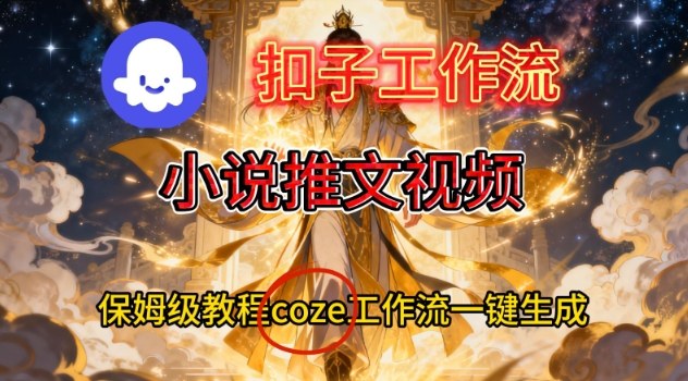 Coze扣子智能体工作流一键生成小说推文视频，保姆级搭建教学-灼光资源宝库