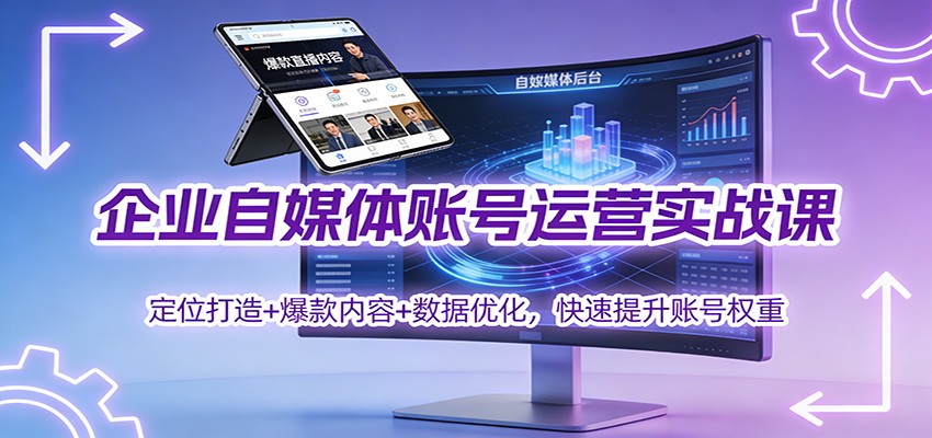 企业自媒体账号运营实战课：定位打造+ 爆款内容+数据优化，快速提升账号权重-灼光资源宝库