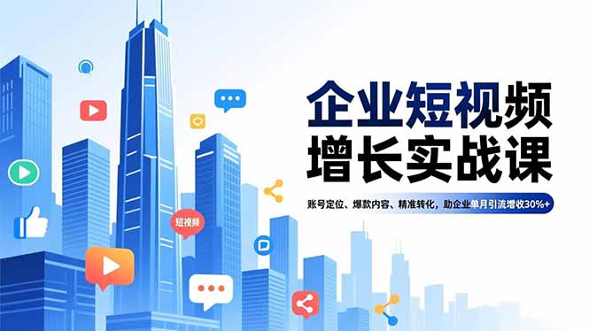 企业短视频增长实战课,账号定位、爆款内容、精准转化,助企业单月引流增收30%+-灼光资源宝库