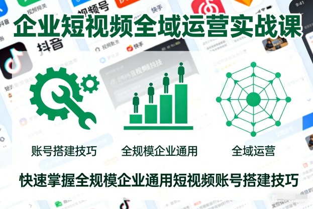 企业短视频全域运营实战课，快速掌握全规模企业通用短视频账号搭建技巧-灼光资源宝库