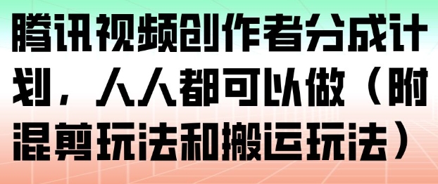 腾讯视频创作者分成计划，人人都可以做(附混剪玩法和搬运玩法)-灼光资源宝库
