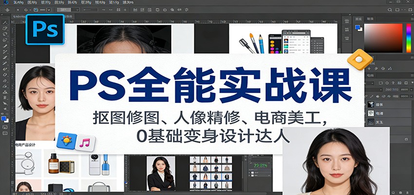 PS全能实战课：抠图修图、人像精修、电商美工，0基础变身设计达人-灼光资源宝库
