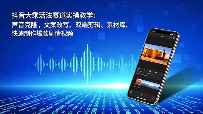 抖音大乘活法赛道实操教学:声音克隆,文案改写、双端剪辑、素材库,快速制作爆款剧情视频-灼光资源宝库