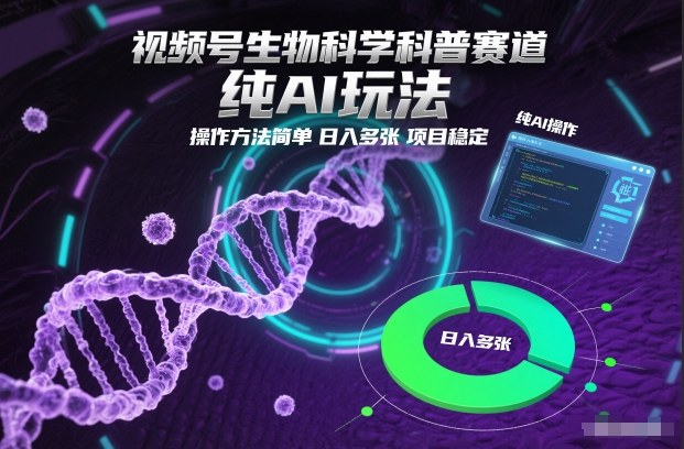 视频号生物科学科普赛道，纯AI玩法，操作方法简单，日入多张，项目稳定-灼光资源宝库