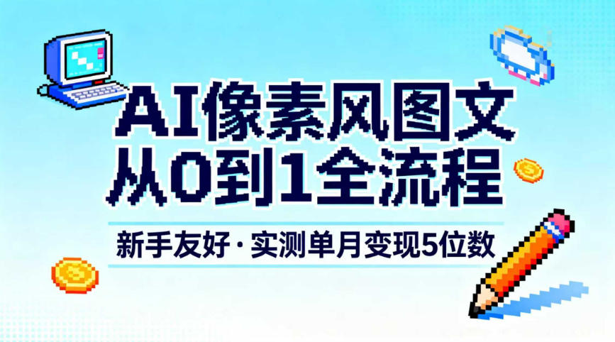 AI像素风图文从0到1全流程，新手友好，实测单月变现5位数-灼光资源宝库
