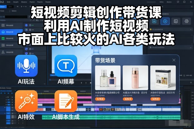 短视频剪辑创作带货课,利用AI制作短视频,市面上比较火的AI各类玩法-灼光资源宝库