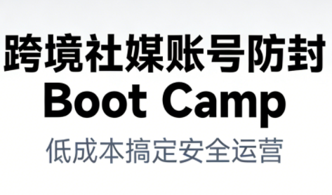 跨境社媒账号防封Boot Camp，低成本搞定社媒账号安全与长期运营-灼光资源宝库