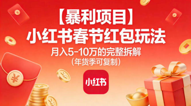 【暴利项目】小红书春节红包玩法月入5W的完整拆解(年货季可复制)-灼光资源宝库