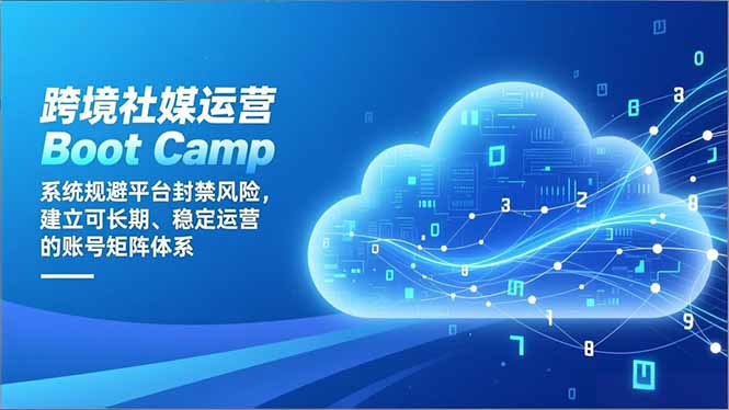 跨境社媒运营Boot Camp:系统规避平台封禁风险,建立可长期、稳定运营的账号矩阵体系-灼光资源宝库