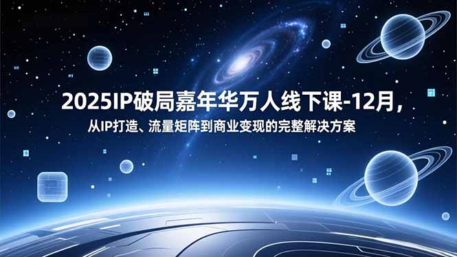 2025IP破局嘉年华万人线下课-12月，从IP打造、流量矩阵到商业变现的完整解决方案-灼光资源宝库