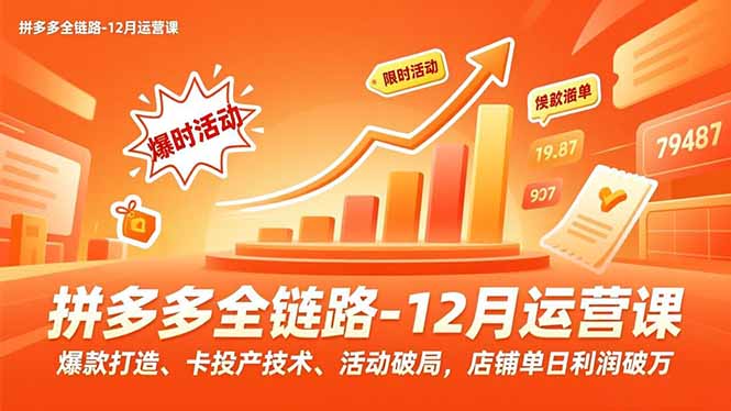 拼多多全链路-12月运营课，爆款打造、卡投产技术、活动破局，店铺单日利润破万-灼光资源宝库