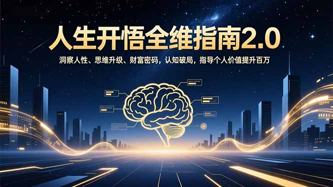 人生开悟全维指南2.0:洞察人性、思维升级、财富密码,认知破局,指导个人价值提升百万-灼光资源宝库