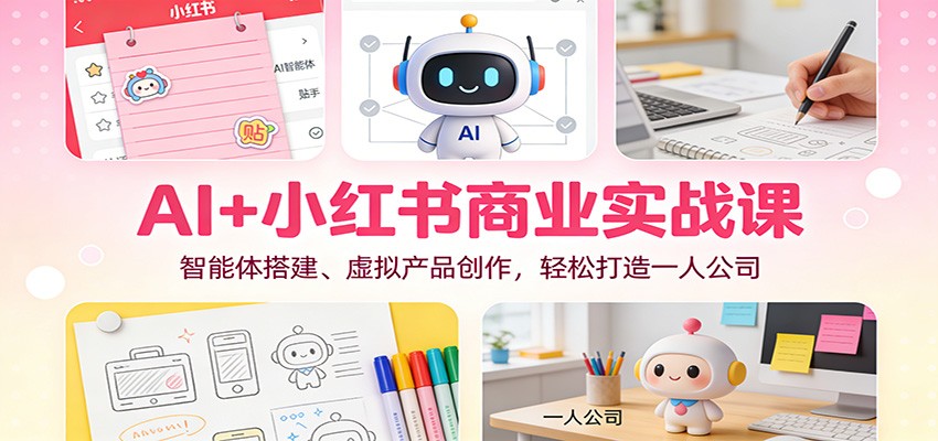 AI+小红书商业实战课:智能体搭建、虚拟产品创作,轻松打造一人公司-灼光资源宝库