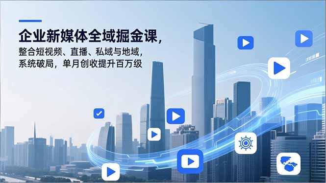 企业新媒体全域掘金课，整合短视频、直播、私域与地域，系统破局，单月创收提升百万级-灼光资源宝库