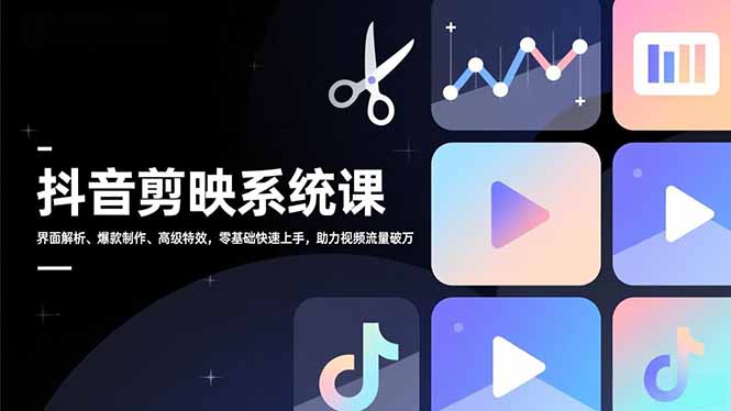 抖音剪映系统课,界面解析、爆款制作、高级特效,零基础快速上手,助力视频流量破万-灼光资源宝库