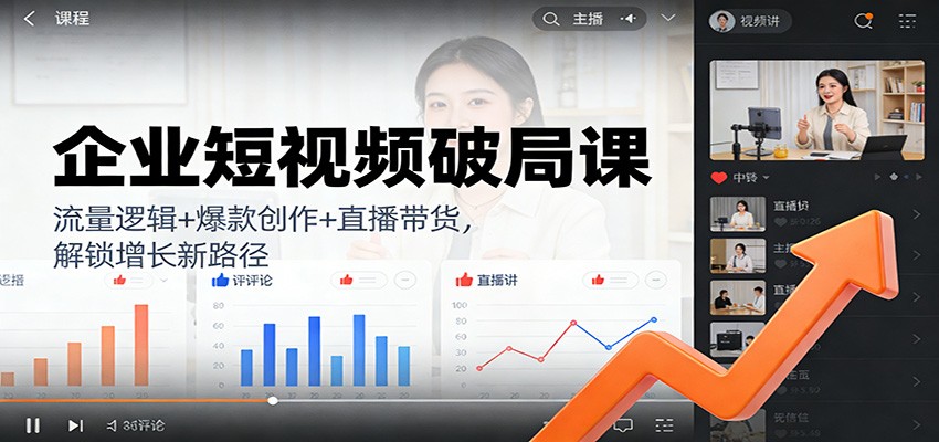 企业短视频破局课：流量逻辑+爆款创作+直播带货，解锁增长新路径-灼光资源宝库