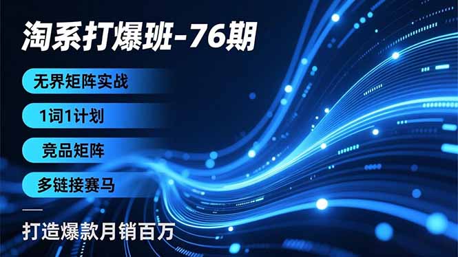淘系打爆班-76期，无界矩阵实战，1词1计划、竞品矩阵、多链接赛马，打造爆款月销百万-灼光资源宝库