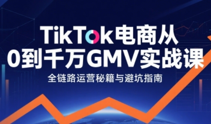 TikTok电商从0到千万GMV实战课，从0到1拆解实战秘籍(更新)-灼光资源宝库