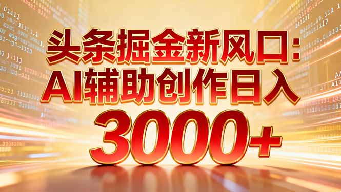 头条掘金新风口：AI辅助创作日入3000+，矩阵玩法当天启动隔天见效-灼光资源宝库