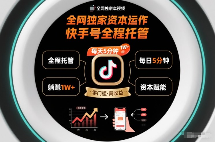 全网独家资本运作，全程托管快手号，每天5分钟最高躺賺1W+【揭秘】-灼光资源宝库