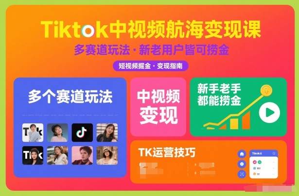 Tiktok中视频航海变现课，多个赛道玩法，新手老手都能在TK中视频捞金-灼光资源宝库