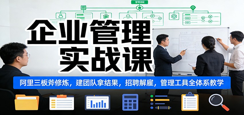企业管理实战课：阿里三板斧修炼，建团队拿结果，招聘解雇，管理工具全体系教学-灼光资源宝库