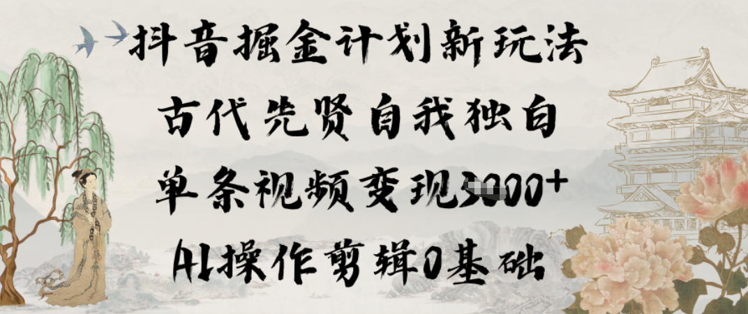 抖音掘金计划新玩法，古代先贤自我独白，单条视频变现1k+，AI操作剪辑0基础-灼光资源宝库