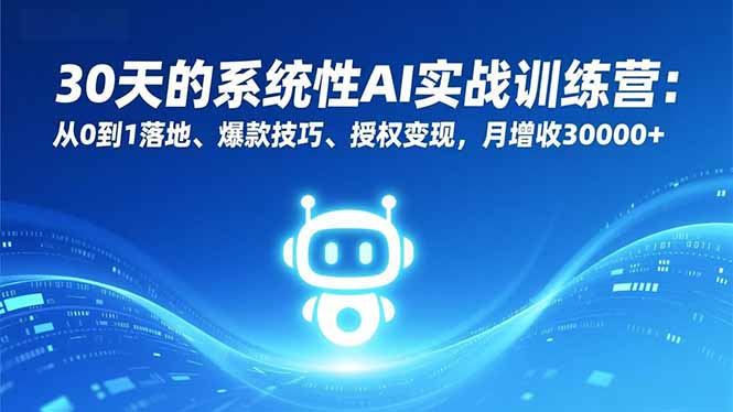 30天的系统性AI实战训练营：从0到1落地、爆款技巧、授权变现，月增收30000+-灼光资源宝库