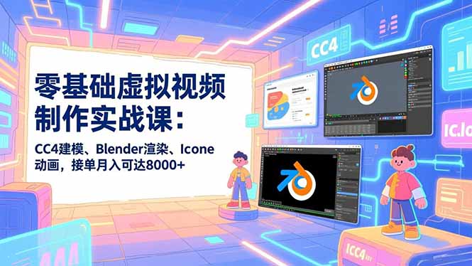 零基础虚拟视频制作实战课：CC4建模、Blender渲染、Iclone动画，接单月入可达8000+-灼光资源宝库