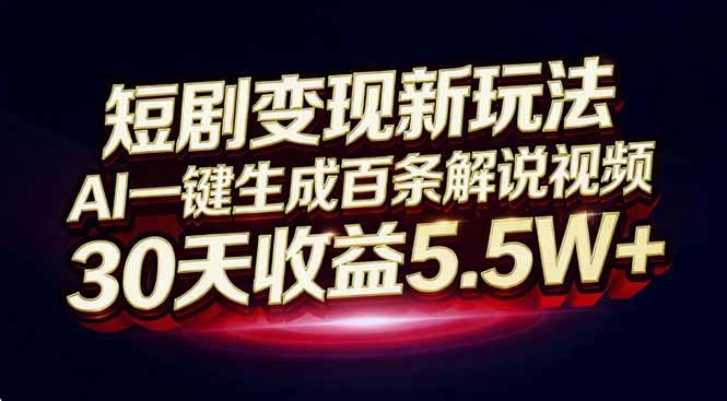 短剧变现新玩法，AI一键生成百条解说视频，30天收益5.5W+-灼光资源宝库