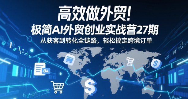 高效做外贸！极简AI外贸创业实战营27期，从获客到转化全链路，轻松搞定跨境订单-灼光资源宝库