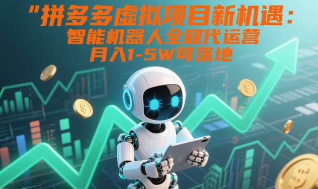 拼多多虚拟项目新机遇:智能机器人全程代运营,月入1-5W可落地【揭秘】-灼光资源宝库