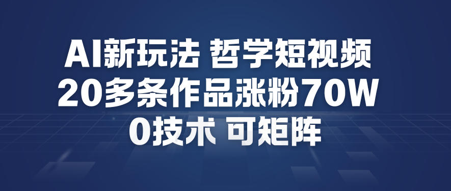 AI新玩法哲学短视频制作教学，20多条作品涨粉70W，0成本赛道，可矩阵-灼光资源宝库