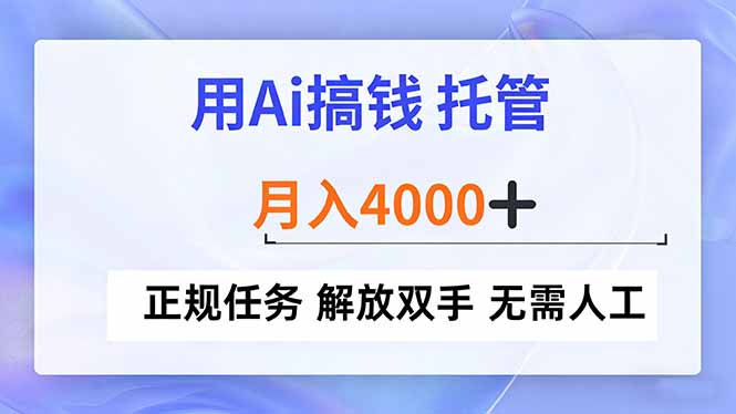 用Ai搞钱，托管，月入4000+， 正规任务 解放双手 无需人工-灼光资源宝库