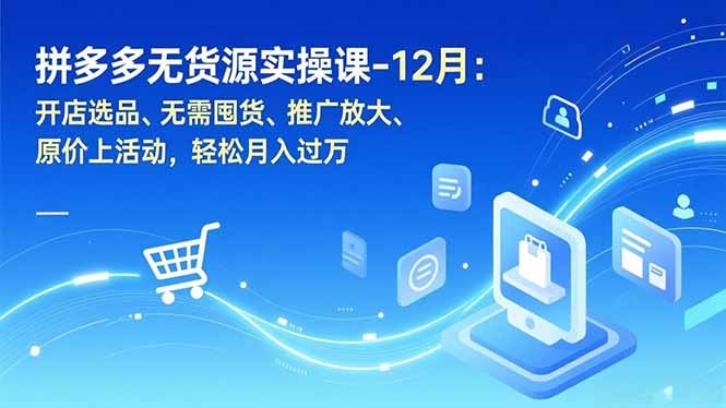 拼多多无货源实操课-12月:开店选品、无需囤货、推广放大、原价上活动,轻松月入过万-灼光资源宝库
