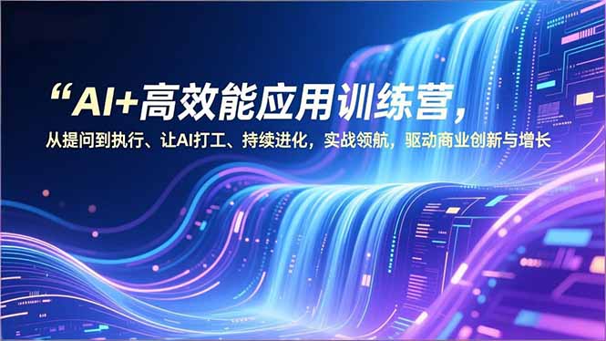 AI+高效能应用训练营，从提问到执行、让AI打工、持续进化，实战资源宝库，驱动商业创新与增长-灼光资源宝库