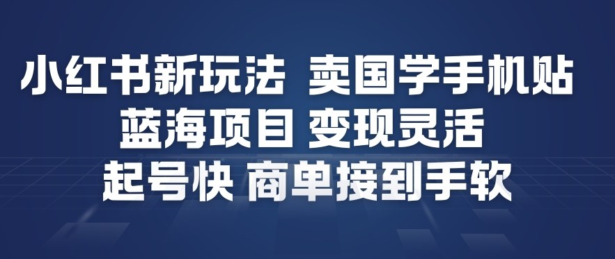 小红书新玩法,卖国学手机贴,蓝海项目,变现灵活,起号快,商单接到手软-灼光资源宝库