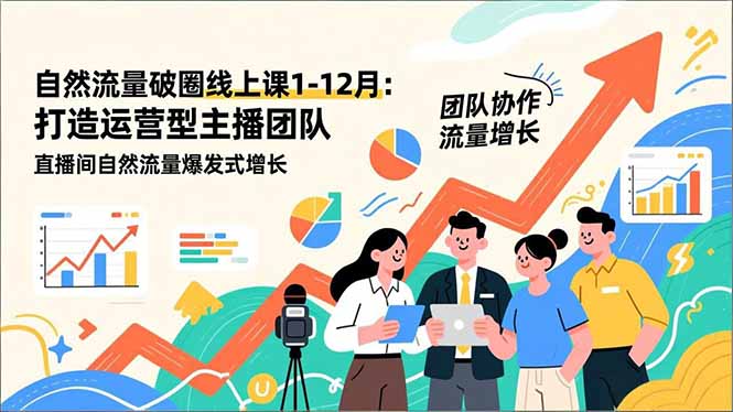 自然流量破圈线上课1-12月更新：打造运营型主播团队 直播间自然流量爆发式增长-灼光资源宝库