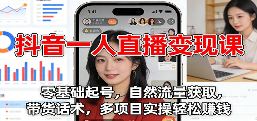 抖音一人直播变现课：零基础起号，自然流量获取，带货话术，多项目实操轻松赚钱-灼光资源宝库