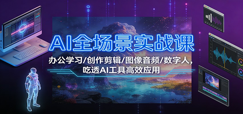 AI全场景实战课：办公学习/创作剪辑/图像音频/数字人，吃透AI工具高效应用-灼光资源宝库