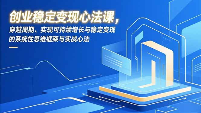 创业稳定变现心法课，穿越周期、实现可持续增长与稳定变现的系统性思维框架与实战心法-灼光资源宝库