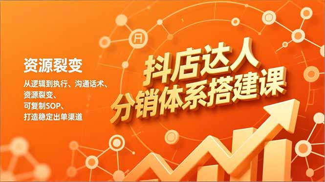 抖店达人分销体系搭建课，从逻辑到执行、沟通话术、资源裂变，可复制SOP，打造稳定出单渠道-灼光资源宝库