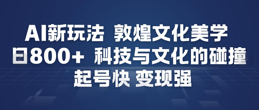 AI新玩法，敦煌文化美学，科技与文化的碰撞，起号快变现强-灼光资源宝库