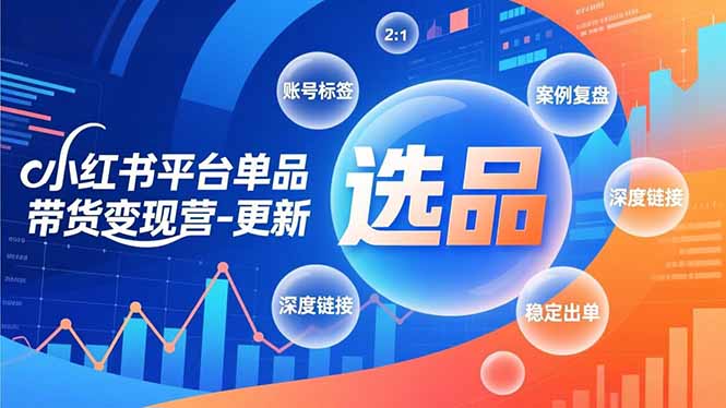 小红书平台单品带货变现营-更新，极致选品、账号标签、案例复盘，深度链接，快速启动稳定出单-灼光资源宝库
